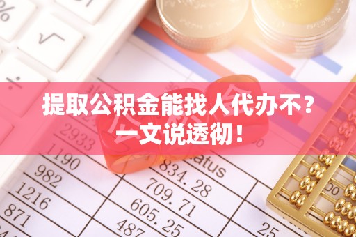武宁提取公积金能找人代办不？一文说透彻！