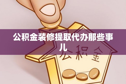 武宁公积金装修提取代办那些事儿