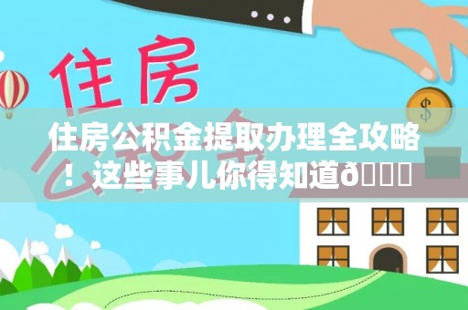 武宁住房公积金提取办理全攻略！这些事儿你得知道😎
