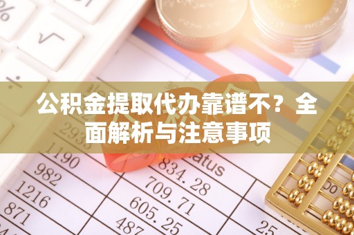 武宁公积金提取代办靠谱不？全面解析与注意事项
