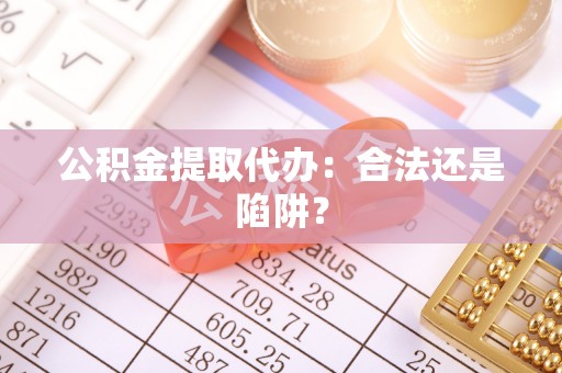 武宁公积金提取代办：合法还是陷阱？