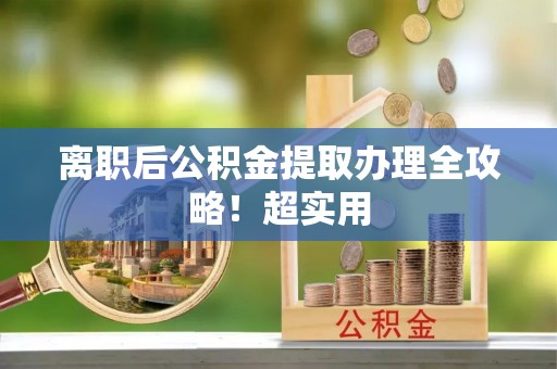 武宁离职后公积金提取办理全攻略！超实用