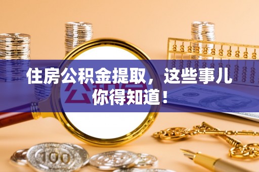 武宁住房公积金提取，这些事儿你得知道！