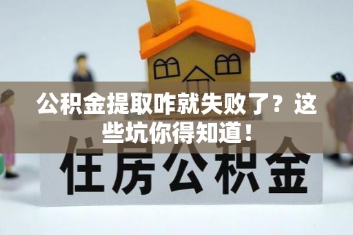 武宁公积金提取咋就失败了？这些坑你得知道！
