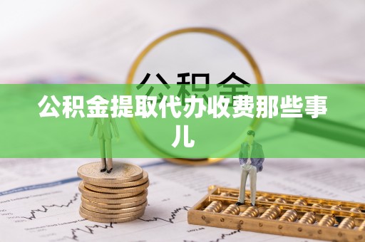 武宁公积金提取代办收费那些事儿