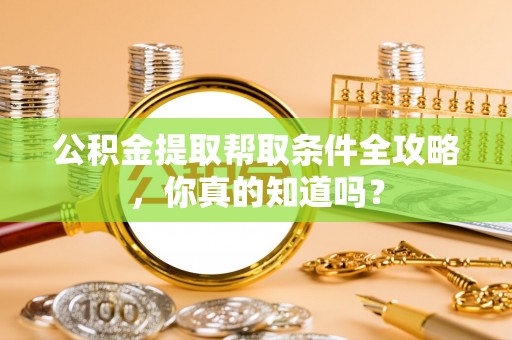 武宁公积金提取帮取条件全攻略，你真的知道吗？