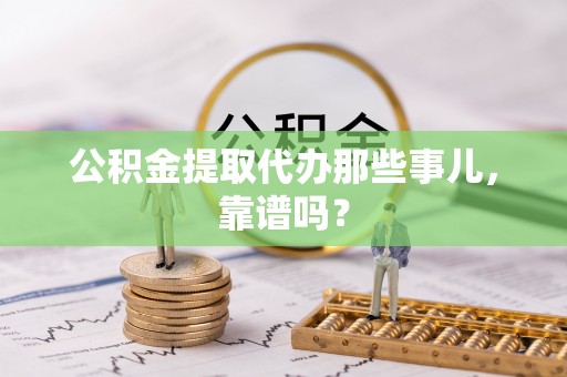 武宁公积金提取代办那些事儿，靠谱吗？
