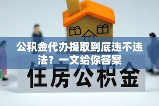 武宁公积金代办提取到底违不违法？一文给你答案
