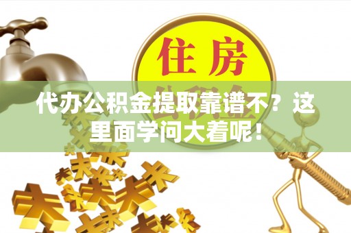 武宁代办公积金提取靠谱不？这里面学问大着呢！