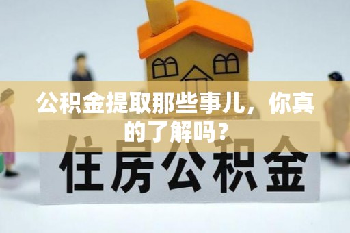 武宁公积金提取那些事儿，你真的了解吗？
