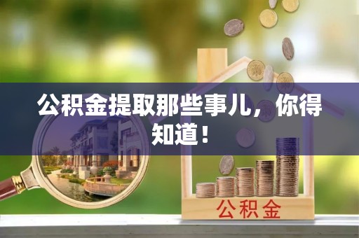 武宁公积金提取那些事儿，你得知道！