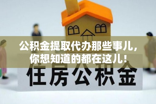 武宁公积金提取代办那些事儿，你想知道的都在这儿！