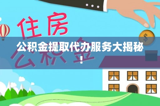 武宁公积金提取代办服务大揭秘！