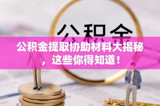 武宁公积金提取协助材料大揭秘，这些你得知道！
