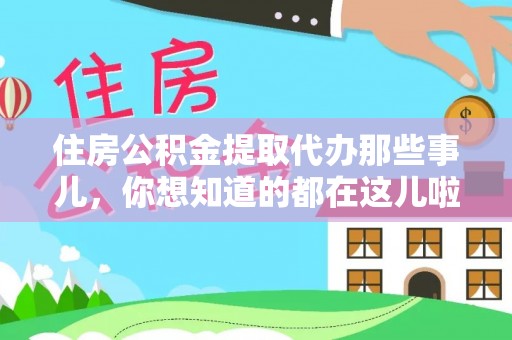武宁住房公积金提取代办那些事儿，你想知道的都在这儿啦！😎