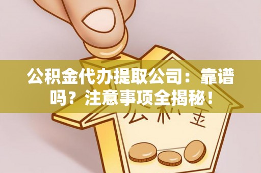 武宁公积金代办提取公司：靠谱吗？注意事项全揭秘！