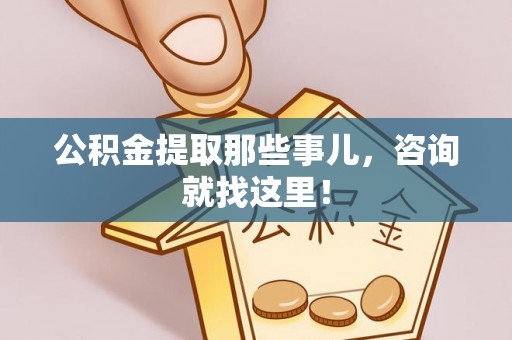 武宁公积金提取那些事儿，咨询就找这里！