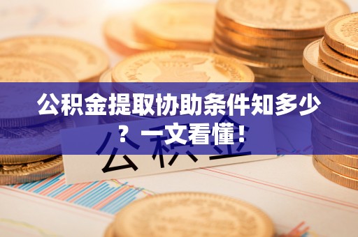 武宁公积金提取协助条件知多少？一文看懂！