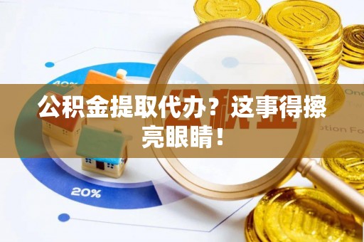 武宁公积金提取代办？这事得擦亮眼睛！