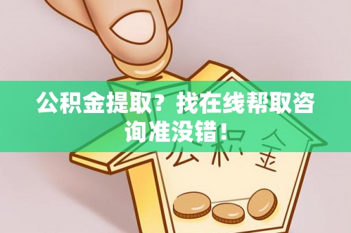 武宁公积金提取？找在线帮取咨询准没错！