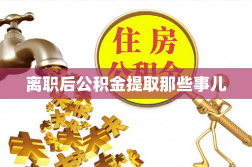 武宁离职后公积金提取那些事儿