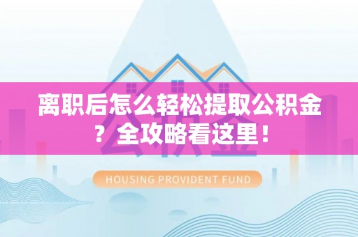 武宁离职后怎么轻松提取公积金？全攻略看这里！