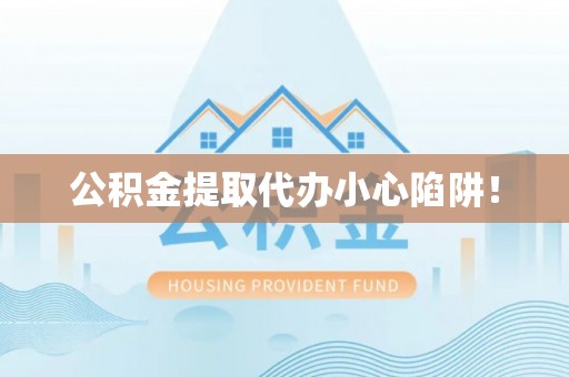 武宁公积金提取代办小心陷阱！