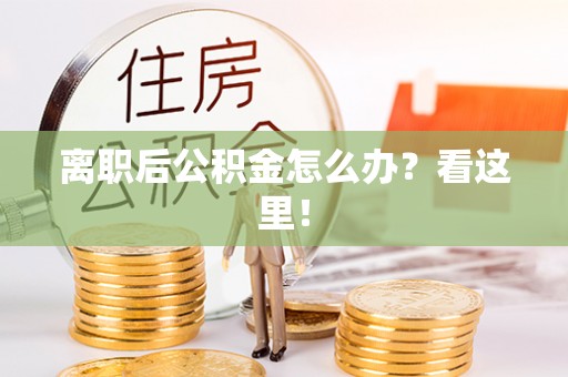 武宁离职后公积金怎么办？看这里！
