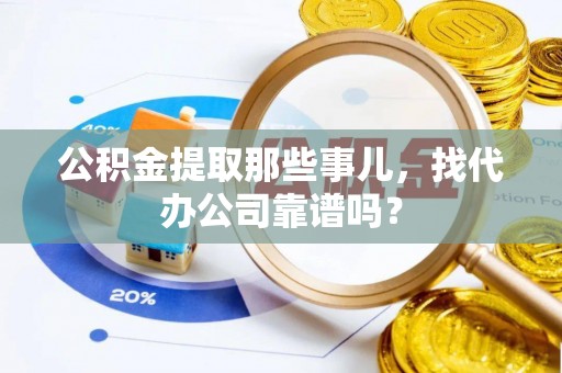 武宁公积金提取那些事儿，找代办公司靠谱吗？