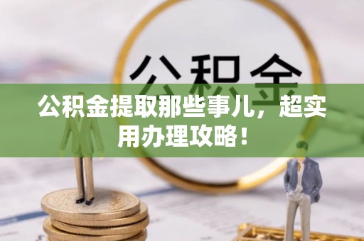 武宁公积金提取那些事儿，超实用办理攻略！