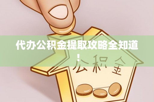 武宁代办公积金提取攻略全知道！