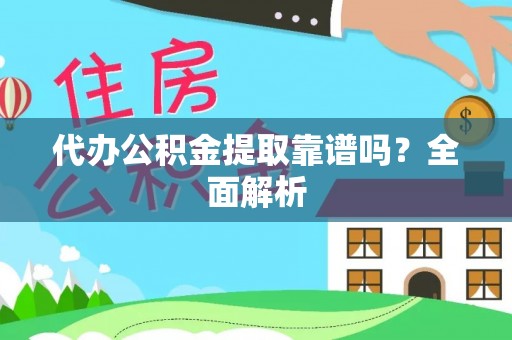 武宁代办公积金提取靠谱吗？全面解析