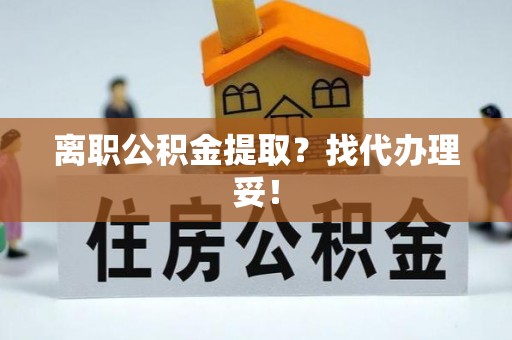 武宁离职公积金提取？找代办理妥！