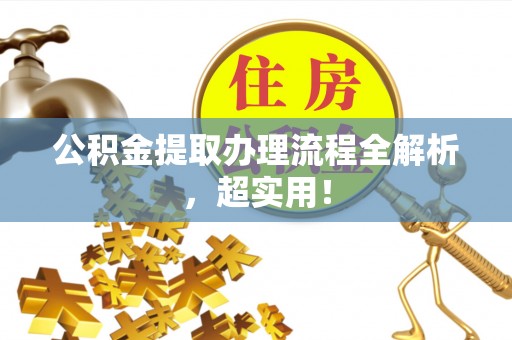 武宁公积金提取办理流程全解析，超实用！