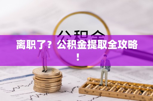 武宁离职了？公积金提取全攻略！