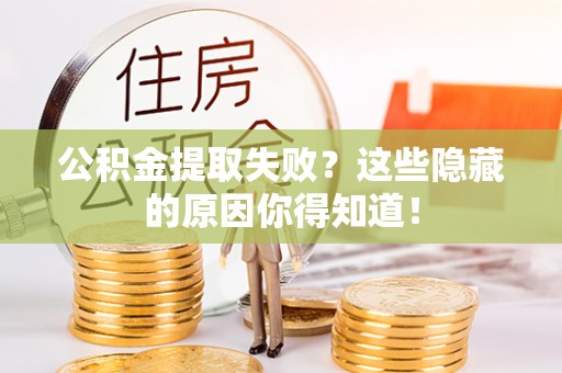 武宁公积金提取失败？这些隐藏的原因你得知道！