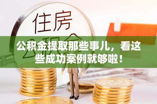 武宁公积金提取那些事儿，看这些成功案例就够啦！