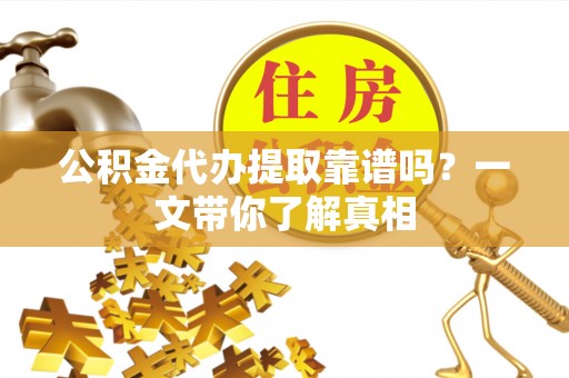 武宁公积金代办提取靠谱吗？一文带你了解真相