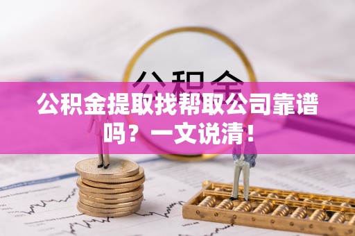 武宁公积金提取找帮取公司靠谱吗？一文说清！