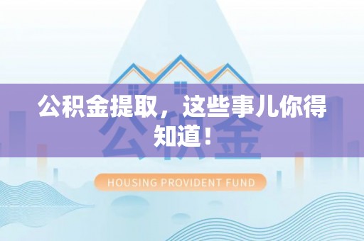 武宁公积金提取，这些事儿你得知道！