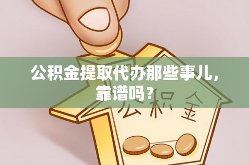 武宁公积金提取代办那些事儿，靠谱吗？