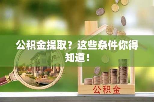 武宁公积金提取？这些条件你得知道！