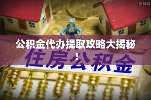 武宁公积金代办提取攻略大揭秘！
