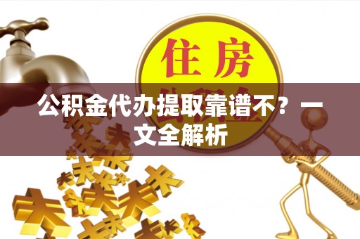 武宁公积金代办提取靠谱不？一文全解析