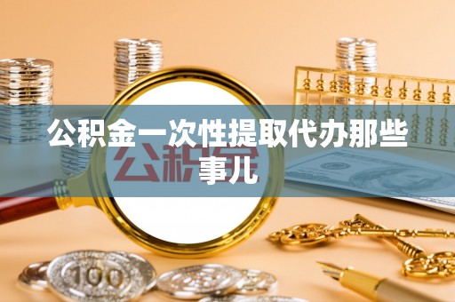 武宁公积金一次性提取代办那些事儿