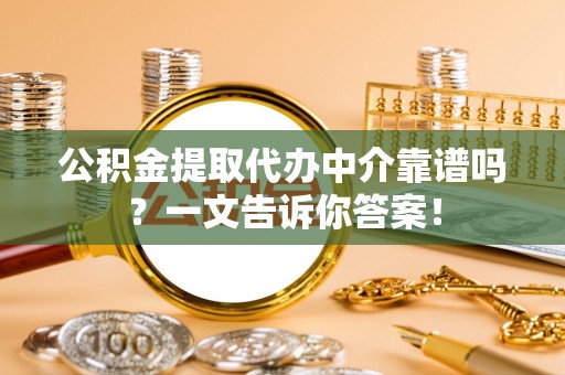 武宁公积金提取代办中介靠谱吗？一文告诉你答案！