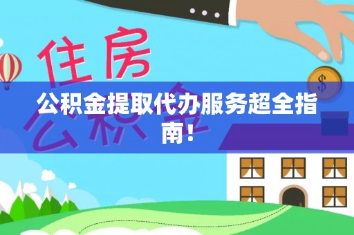 武宁公积金提取代办服务超全指南！