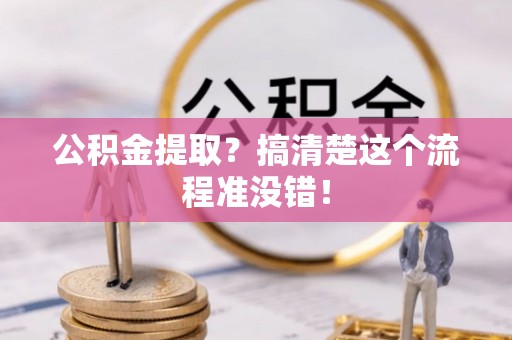 武宁公积金提取？搞清楚这个流程准没错！