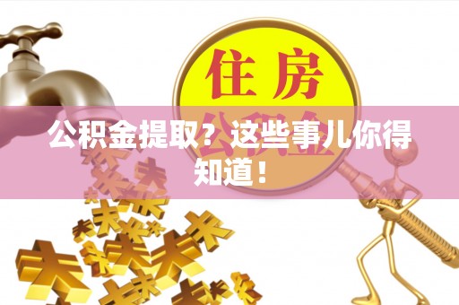 武宁公积金提取？这些事儿你得知道！