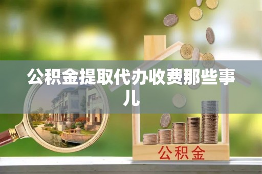 武宁公积金提取代办收费那些事儿